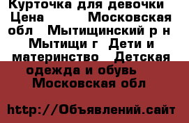 Курточка для девочки › Цена ­ 500 - Московская обл., Мытищинский р-н, Мытищи г. Дети и материнство » Детская одежда и обувь   . Московская обл.